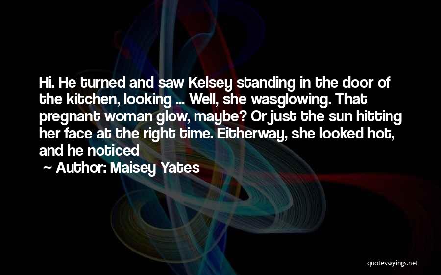 Maisey Yates Quotes: Hi. He Turned And Saw Kelsey Standing In The Door Of The Kitchen, Looking ... Well, She Wasglowing. That Pregnant