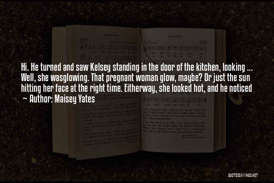 Maisey Yates Quotes: Hi. He Turned And Saw Kelsey Standing In The Door Of The Kitchen, Looking ... Well, She Wasglowing. That Pregnant