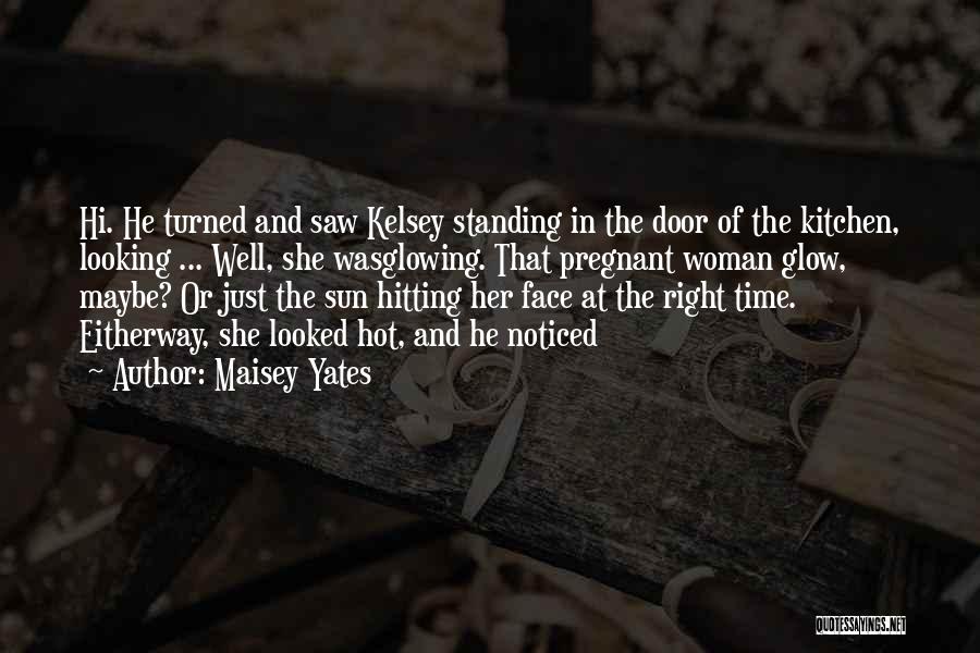 Maisey Yates Quotes: Hi. He Turned And Saw Kelsey Standing In The Door Of The Kitchen, Looking ... Well, She Wasglowing. That Pregnant