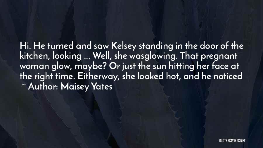 Maisey Yates Quotes: Hi. He Turned And Saw Kelsey Standing In The Door Of The Kitchen, Looking ... Well, She Wasglowing. That Pregnant