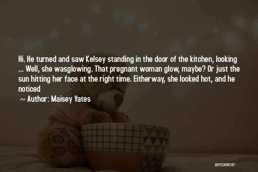 Maisey Yates Quotes: Hi. He Turned And Saw Kelsey Standing In The Door Of The Kitchen, Looking ... Well, She Wasglowing. That Pregnant