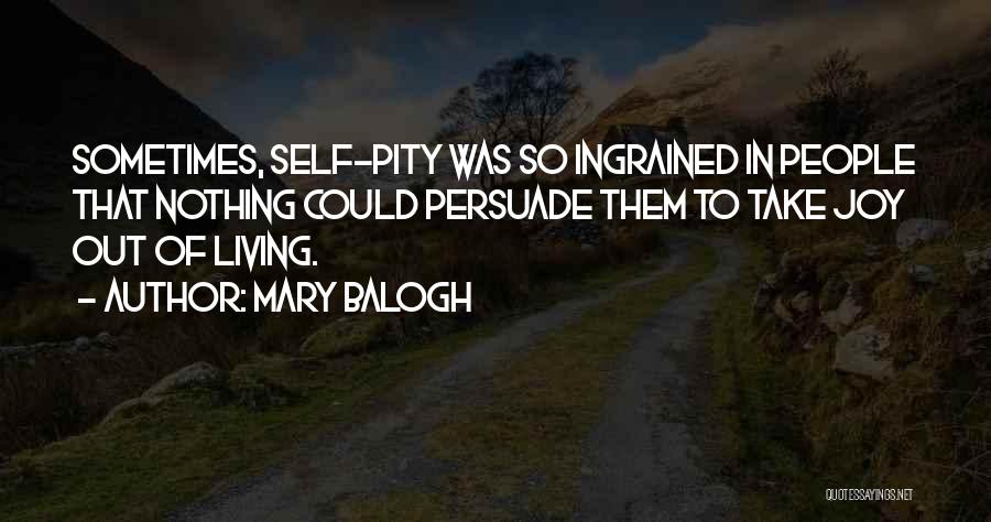 Mary Balogh Quotes: Sometimes, Self-pity Was So Ingrained In People That Nothing Could Persuade Them To Take Joy Out Of Living.