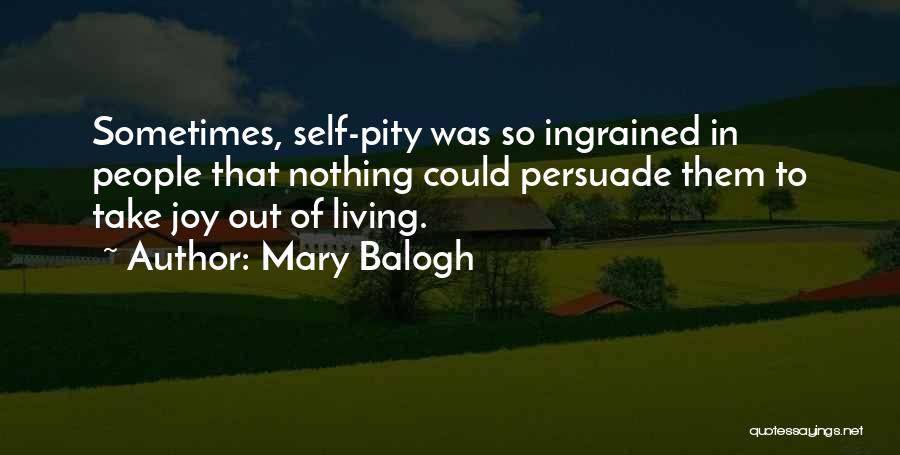 Mary Balogh Quotes: Sometimes, Self-pity Was So Ingrained In People That Nothing Could Persuade Them To Take Joy Out Of Living.