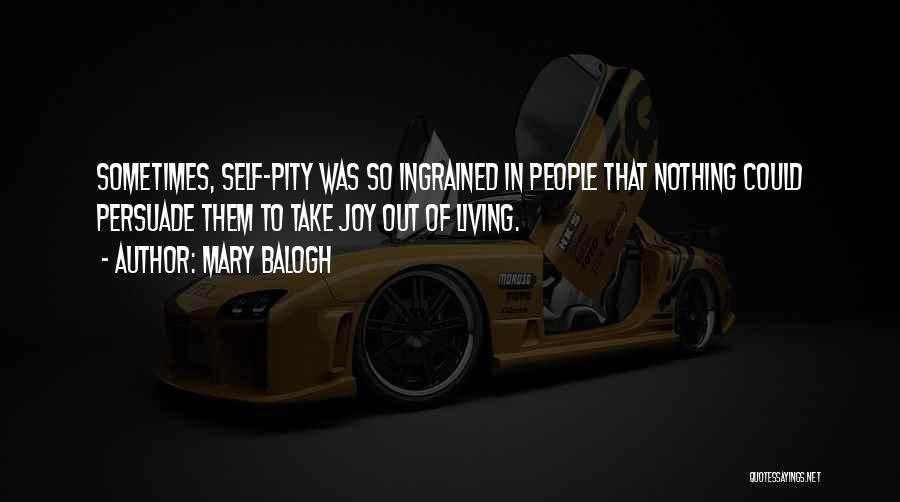 Mary Balogh Quotes: Sometimes, Self-pity Was So Ingrained In People That Nothing Could Persuade Them To Take Joy Out Of Living.