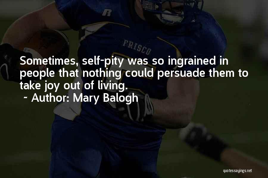 Mary Balogh Quotes: Sometimes, Self-pity Was So Ingrained In People That Nothing Could Persuade Them To Take Joy Out Of Living.