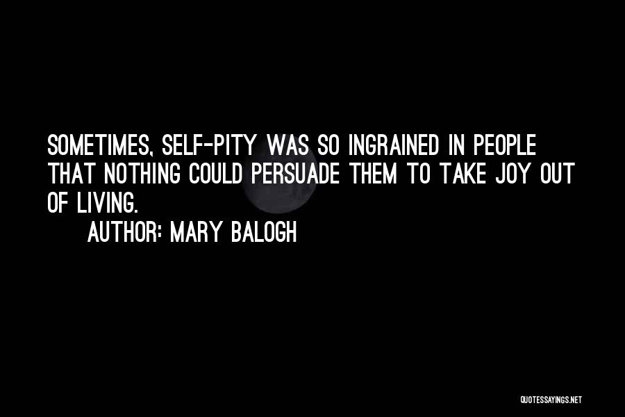 Mary Balogh Quotes: Sometimes, Self-pity Was So Ingrained In People That Nothing Could Persuade Them To Take Joy Out Of Living.