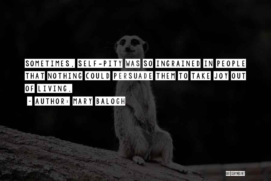 Mary Balogh Quotes: Sometimes, Self-pity Was So Ingrained In People That Nothing Could Persuade Them To Take Joy Out Of Living.