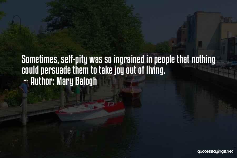Mary Balogh Quotes: Sometimes, Self-pity Was So Ingrained In People That Nothing Could Persuade Them To Take Joy Out Of Living.