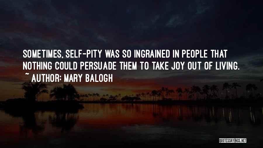 Mary Balogh Quotes: Sometimes, Self-pity Was So Ingrained In People That Nothing Could Persuade Them To Take Joy Out Of Living.