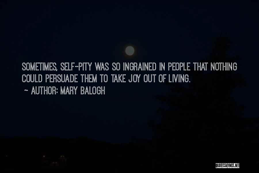 Mary Balogh Quotes: Sometimes, Self-pity Was So Ingrained In People That Nothing Could Persuade Them To Take Joy Out Of Living.