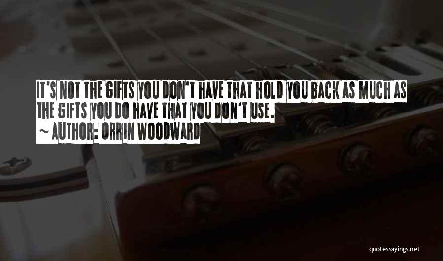 Orrin Woodward Quotes: It's Not The Gifts You Don't Have That Hold You Back As Much As The Gifts You Do Have That
