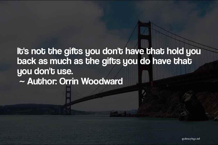 Orrin Woodward Quotes: It's Not The Gifts You Don't Have That Hold You Back As Much As The Gifts You Do Have That