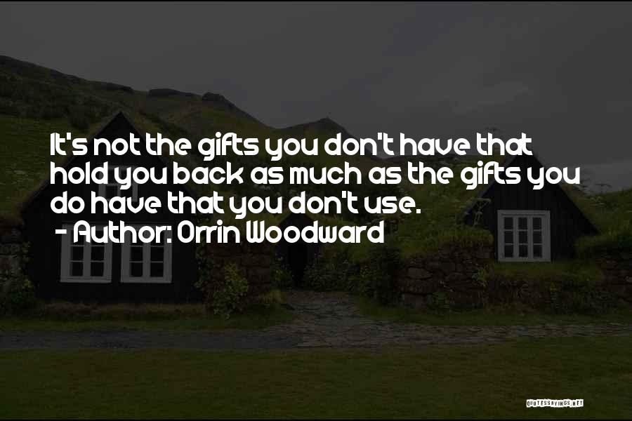Orrin Woodward Quotes: It's Not The Gifts You Don't Have That Hold You Back As Much As The Gifts You Do Have That