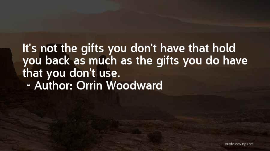 Orrin Woodward Quotes: It's Not The Gifts You Don't Have That Hold You Back As Much As The Gifts You Do Have That
