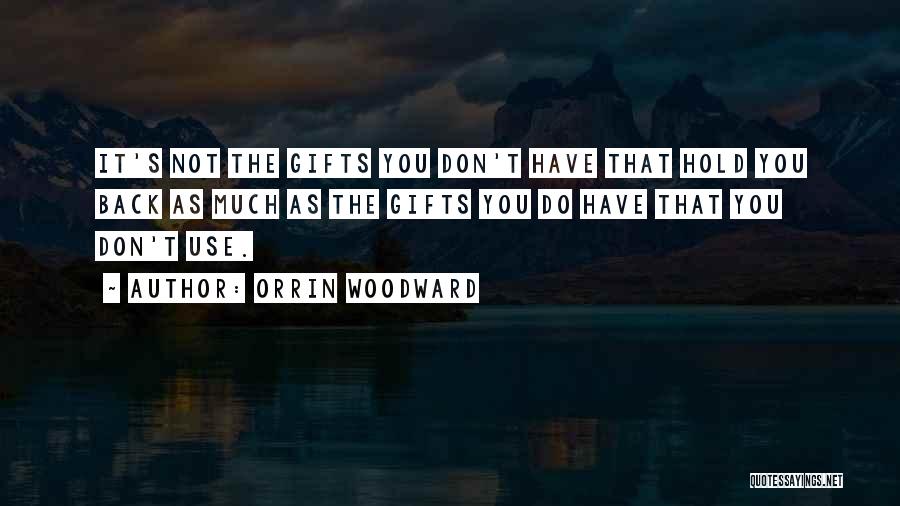Orrin Woodward Quotes: It's Not The Gifts You Don't Have That Hold You Back As Much As The Gifts You Do Have That
