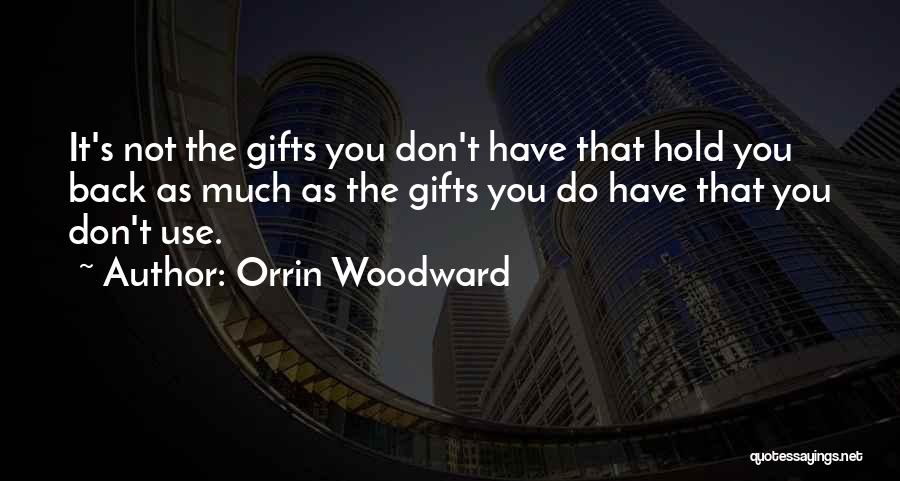 Orrin Woodward Quotes: It's Not The Gifts You Don't Have That Hold You Back As Much As The Gifts You Do Have That