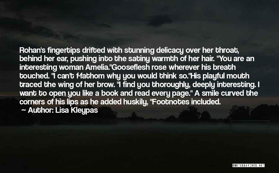 Lisa Kleypas Quotes: Rohan's Fingertips Drifted With Stunning Delicacy Over Her Throat, Behind Her Ear, Pushing Into The Satiny Warmth Of Her Hair.