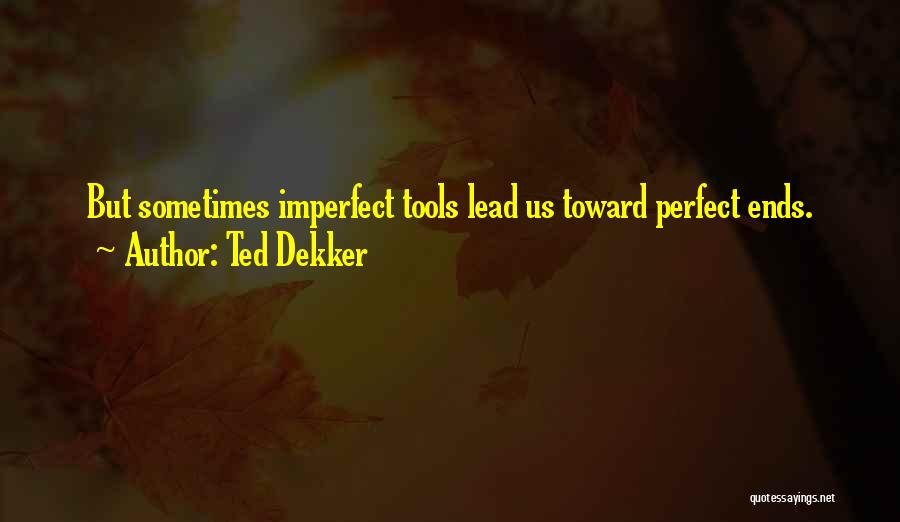 Ted Dekker Quotes: But Sometimes Imperfect Tools Lead Us Toward Perfect Ends.