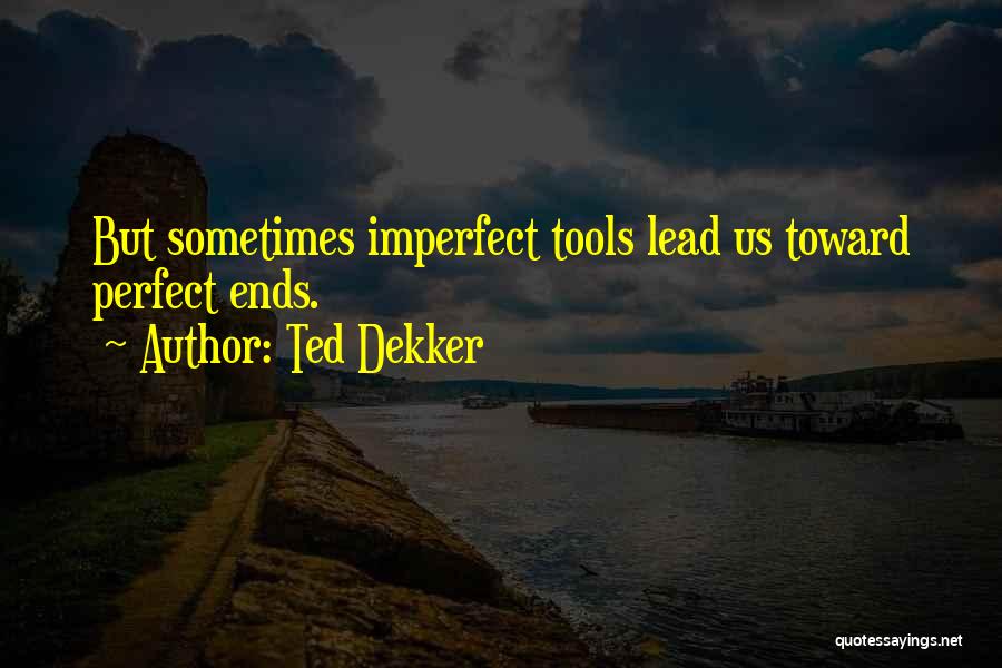 Ted Dekker Quotes: But Sometimes Imperfect Tools Lead Us Toward Perfect Ends.