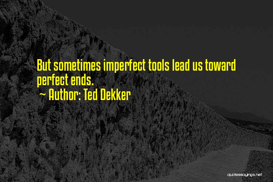 Ted Dekker Quotes: But Sometimes Imperfect Tools Lead Us Toward Perfect Ends.