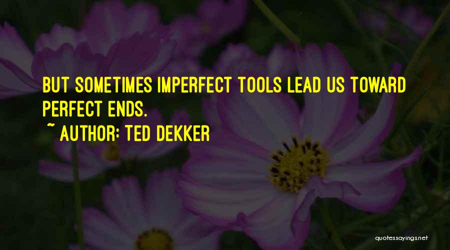 Ted Dekker Quotes: But Sometimes Imperfect Tools Lead Us Toward Perfect Ends.