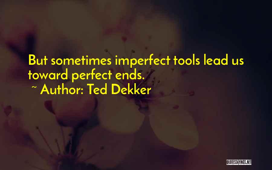 Ted Dekker Quotes: But Sometimes Imperfect Tools Lead Us Toward Perfect Ends.