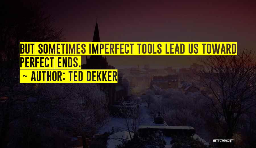 Ted Dekker Quotes: But Sometimes Imperfect Tools Lead Us Toward Perfect Ends.