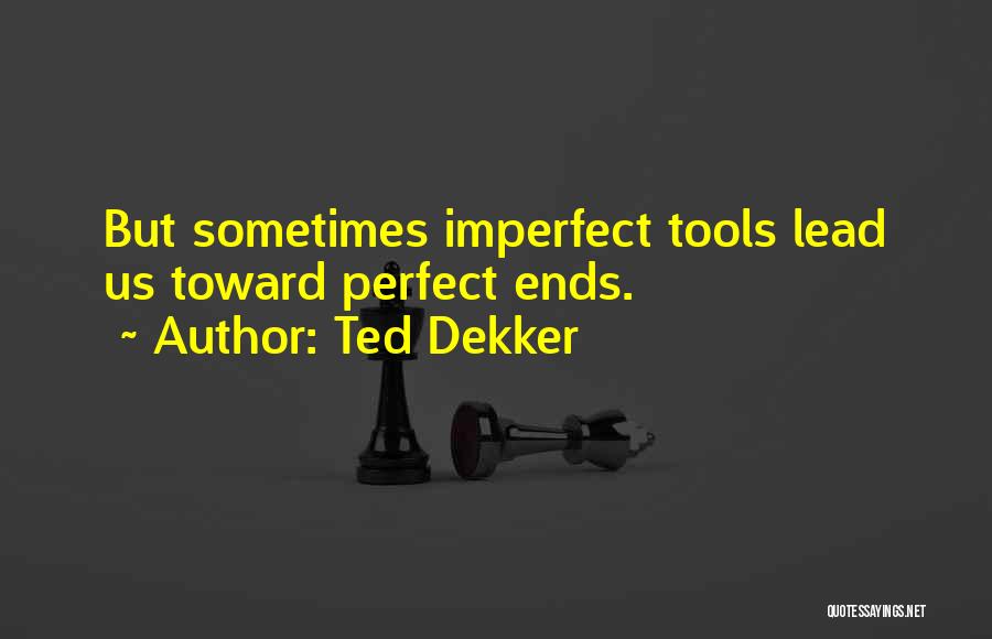 Ted Dekker Quotes: But Sometimes Imperfect Tools Lead Us Toward Perfect Ends.