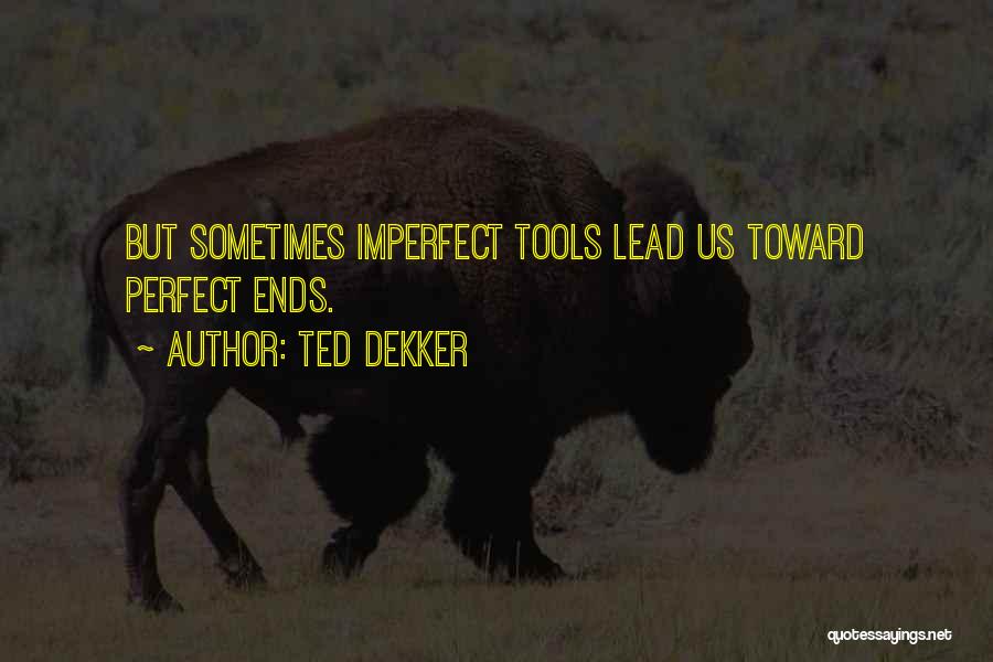 Ted Dekker Quotes: But Sometimes Imperfect Tools Lead Us Toward Perfect Ends.