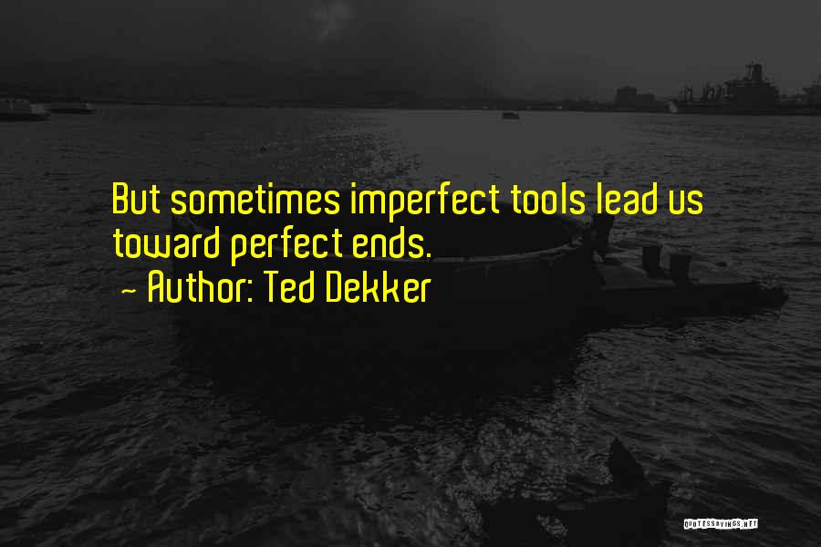 Ted Dekker Quotes: But Sometimes Imperfect Tools Lead Us Toward Perfect Ends.