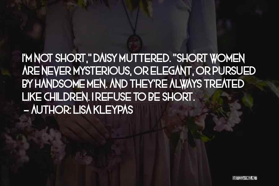 Lisa Kleypas Quotes: I'm Not Short, Daisy Muttered. Short Women Are Never Mysterious, Or Elegant, Or Pursued By Handsome Men. And They're Always