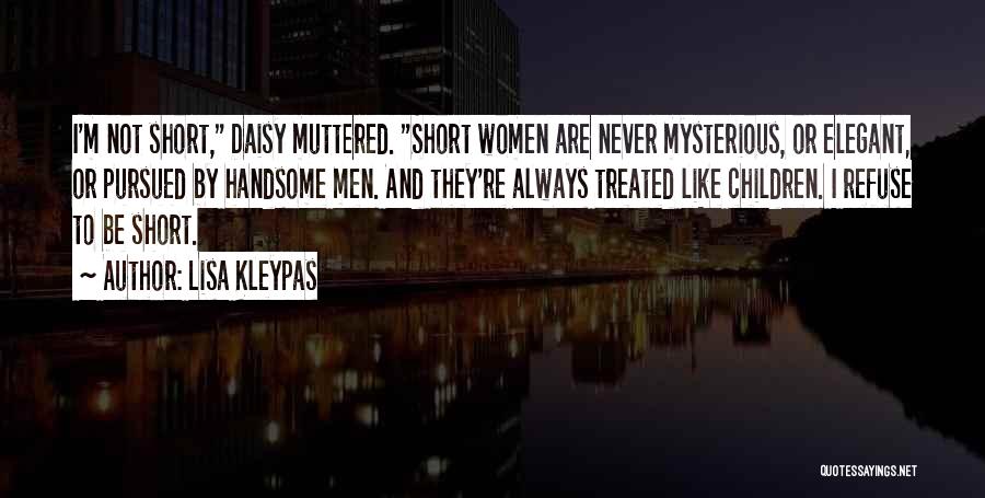 Lisa Kleypas Quotes: I'm Not Short, Daisy Muttered. Short Women Are Never Mysterious, Or Elegant, Or Pursued By Handsome Men. And They're Always