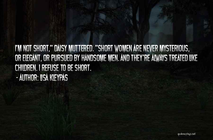 Lisa Kleypas Quotes: I'm Not Short, Daisy Muttered. Short Women Are Never Mysterious, Or Elegant, Or Pursued By Handsome Men. And They're Always