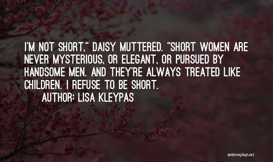 Lisa Kleypas Quotes: I'm Not Short, Daisy Muttered. Short Women Are Never Mysterious, Or Elegant, Or Pursued By Handsome Men. And They're Always