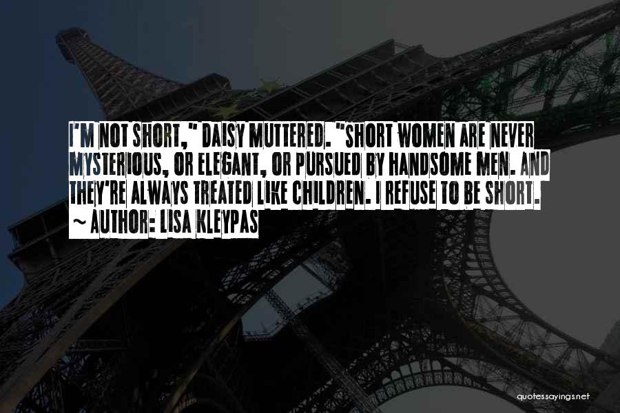 Lisa Kleypas Quotes: I'm Not Short, Daisy Muttered. Short Women Are Never Mysterious, Or Elegant, Or Pursued By Handsome Men. And They're Always