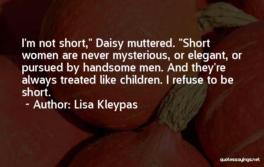 Lisa Kleypas Quotes: I'm Not Short, Daisy Muttered. Short Women Are Never Mysterious, Or Elegant, Or Pursued By Handsome Men. And They're Always