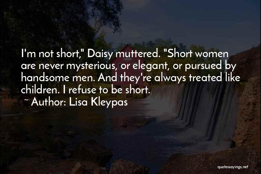 Lisa Kleypas Quotes: I'm Not Short, Daisy Muttered. Short Women Are Never Mysterious, Or Elegant, Or Pursued By Handsome Men. And They're Always