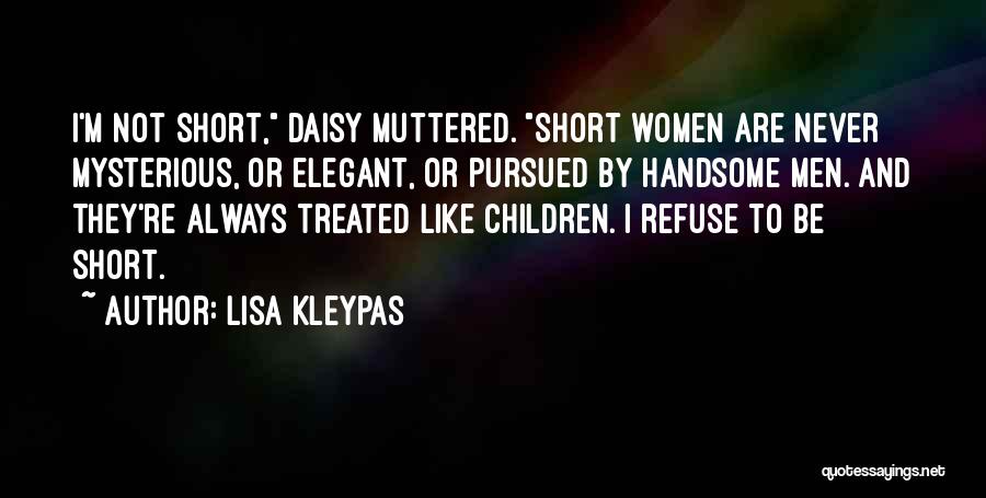 Lisa Kleypas Quotes: I'm Not Short, Daisy Muttered. Short Women Are Never Mysterious, Or Elegant, Or Pursued By Handsome Men. And They're Always