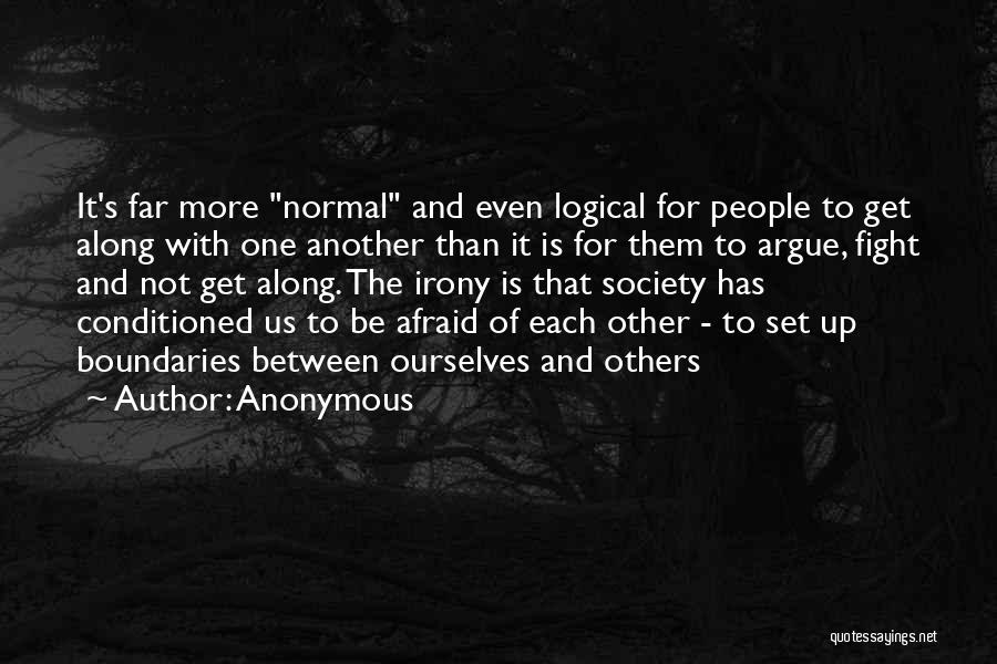 Anonymous Quotes: It's Far More Normal And Even Logical For People To Get Along With One Another Than It Is For Them