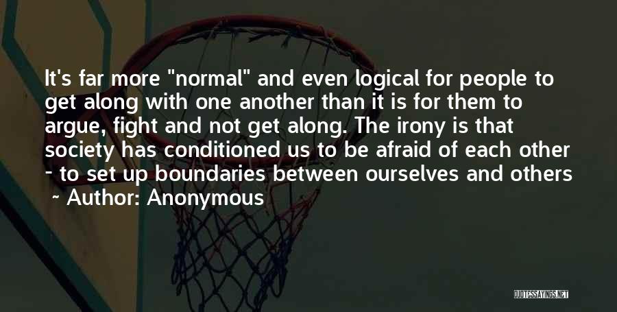 Anonymous Quotes: It's Far More Normal And Even Logical For People To Get Along With One Another Than It Is For Them