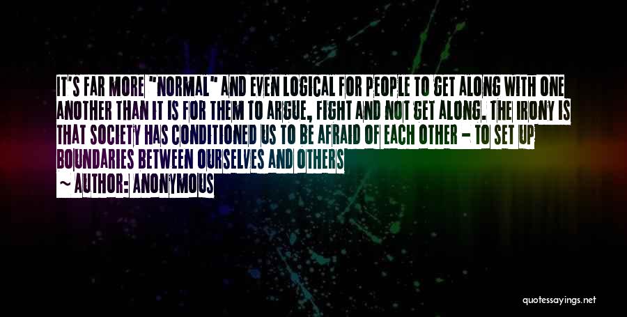 Anonymous Quotes: It's Far More Normal And Even Logical For People To Get Along With One Another Than It Is For Them