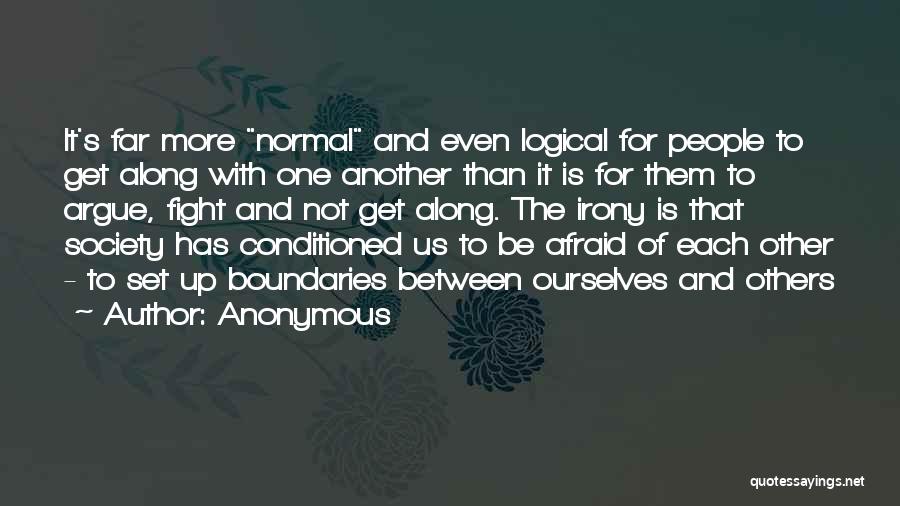 Anonymous Quotes: It's Far More Normal And Even Logical For People To Get Along With One Another Than It Is For Them