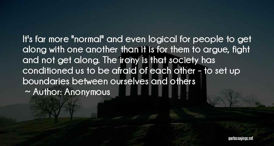 Anonymous Quotes: It's Far More Normal And Even Logical For People To Get Along With One Another Than It Is For Them