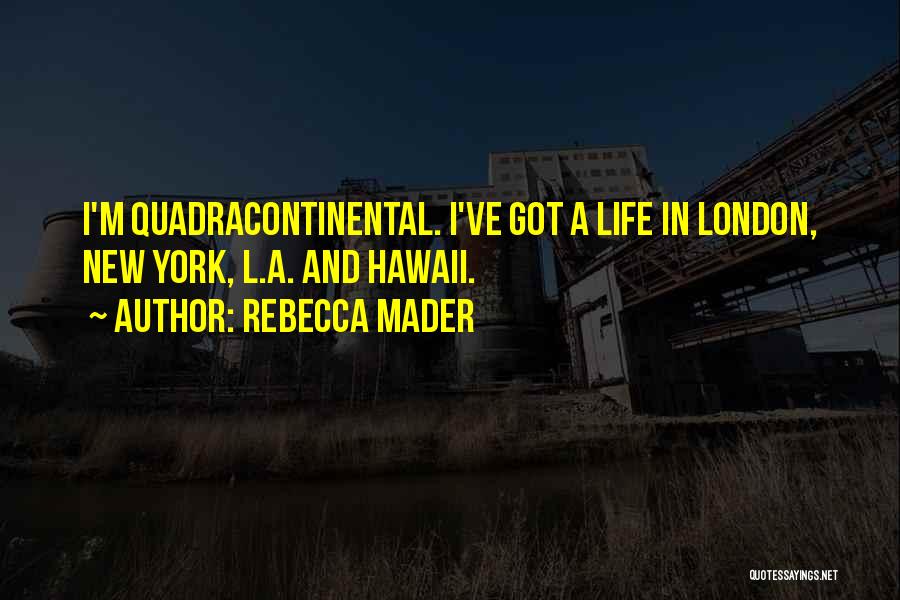 Rebecca Mader Quotes: I'm Quadracontinental. I've Got A Life In London, New York, L.a. And Hawaii.