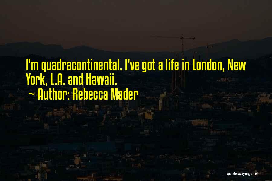 Rebecca Mader Quotes: I'm Quadracontinental. I've Got A Life In London, New York, L.a. And Hawaii.