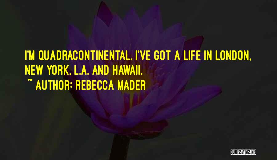 Rebecca Mader Quotes: I'm Quadracontinental. I've Got A Life In London, New York, L.a. And Hawaii.