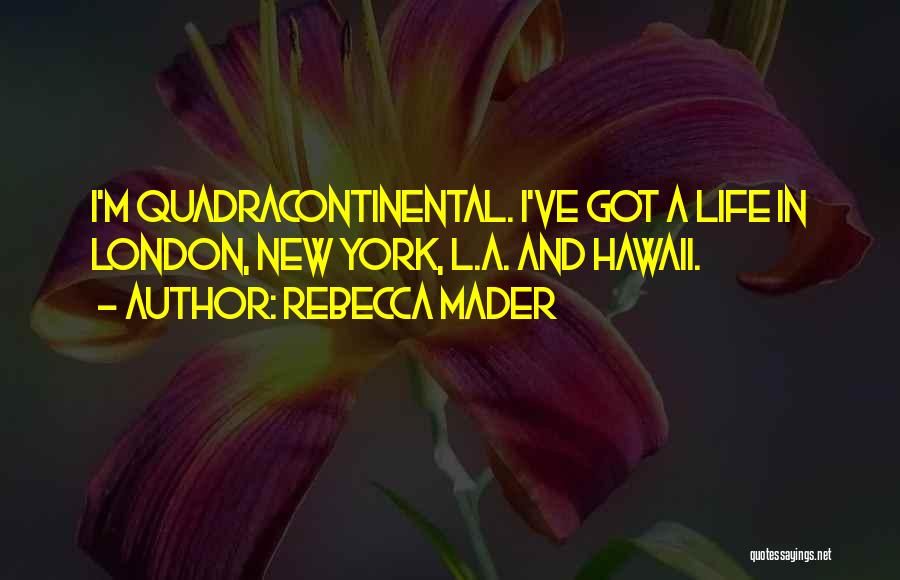 Rebecca Mader Quotes: I'm Quadracontinental. I've Got A Life In London, New York, L.a. And Hawaii.