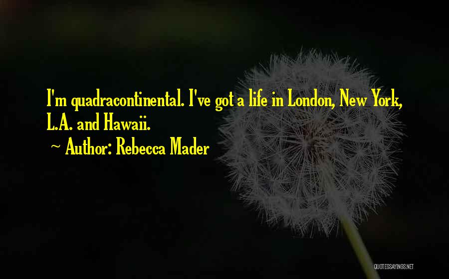 Rebecca Mader Quotes: I'm Quadracontinental. I've Got A Life In London, New York, L.a. And Hawaii.