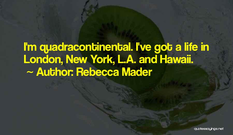 Rebecca Mader Quotes: I'm Quadracontinental. I've Got A Life In London, New York, L.a. And Hawaii.