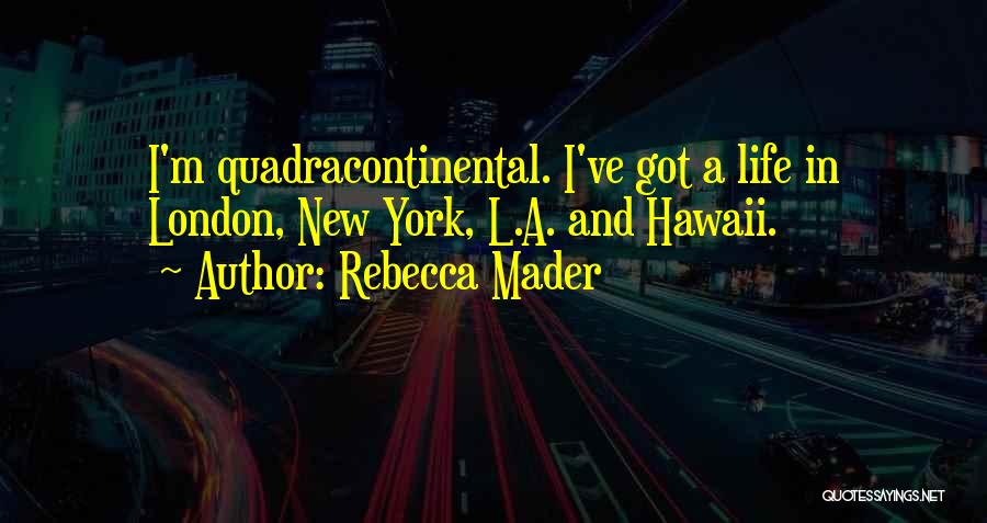 Rebecca Mader Quotes: I'm Quadracontinental. I've Got A Life In London, New York, L.a. And Hawaii.